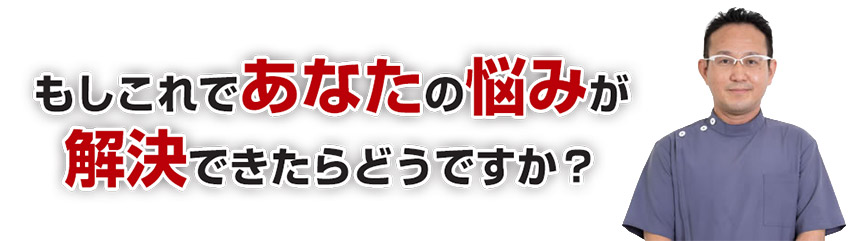 もしこれであなたの悩みが解決できたらどうですか？