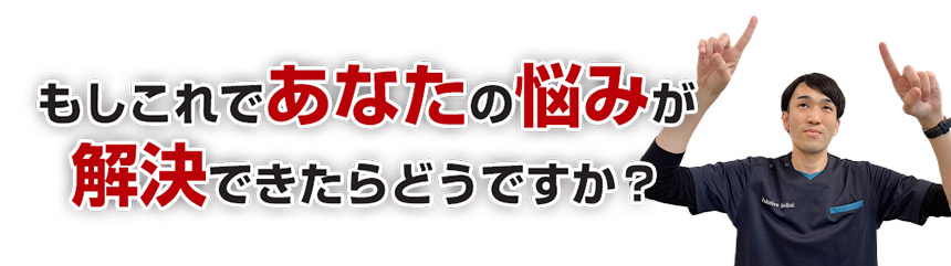 もしこれであなたの悩みが解決できたらどうですか？