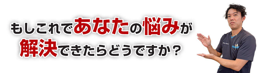 もしこれであなたの悩みが解決できたらどうですか？