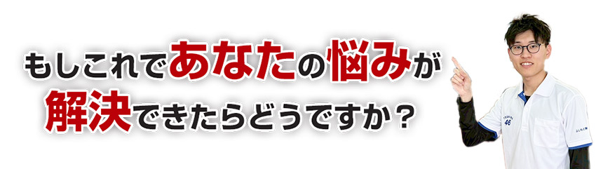 もしこれであなたの悩みが解決できたらどうですか？